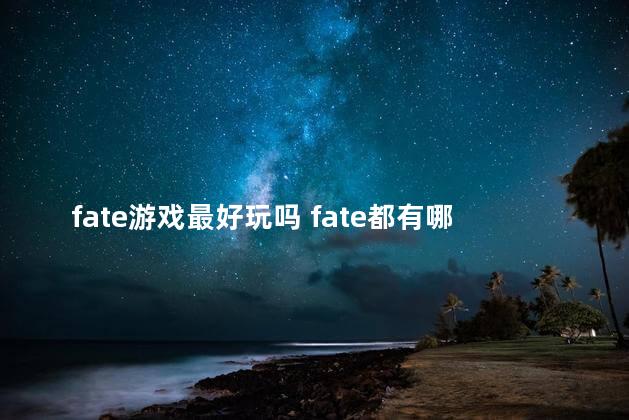 fate游戏最好玩吗 fate都有哪些游戏